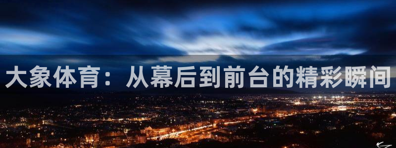 jrs直播极速体育nba：大象体育：从幕后到前台的精彩瞬间