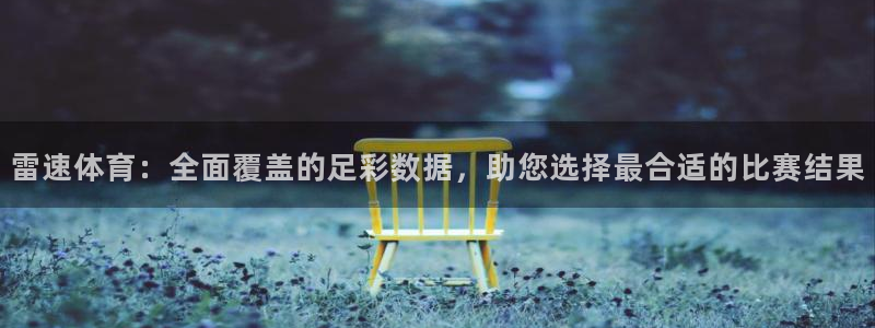 直播吧极速体育：雷速体育：全面覆盖的足彩数据，助您选择最合适的比赛结果